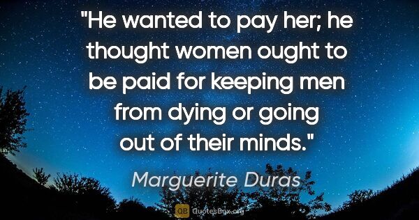 Marguerite Duras quote: "He wanted to pay her; he thought women ought to be paid for..."