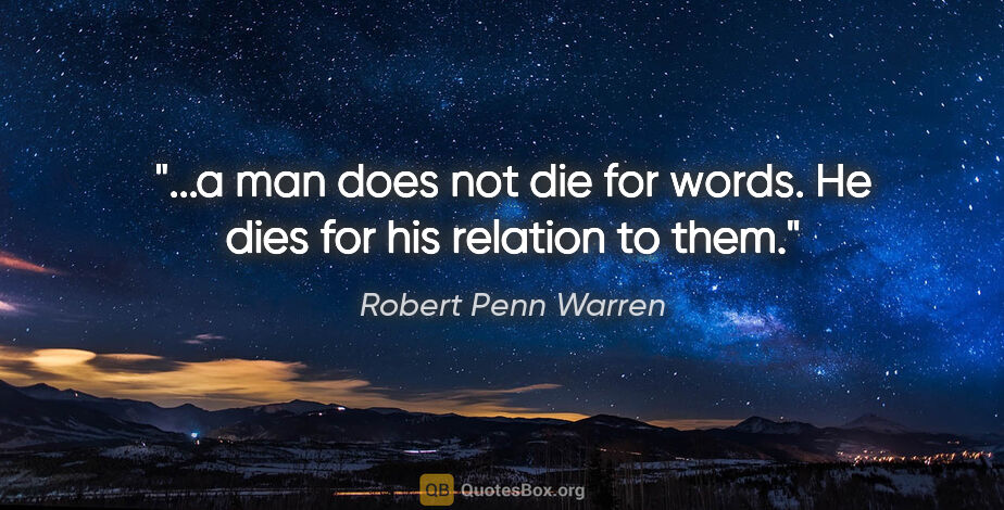 Robert Penn Warren quote: "a man does not die for words. He dies for his relation to..."