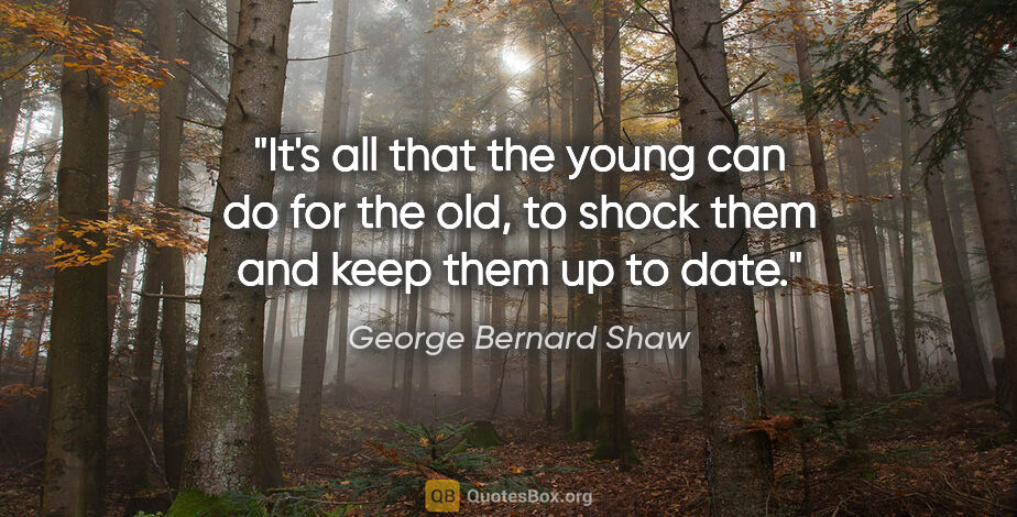 George Bernard Shaw quote: "It's all that the young can do for the old, to shock them and..."