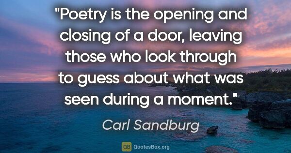 Carl Sandburg quote: "Poetry is the opening and closing of a door, leaving those who..."