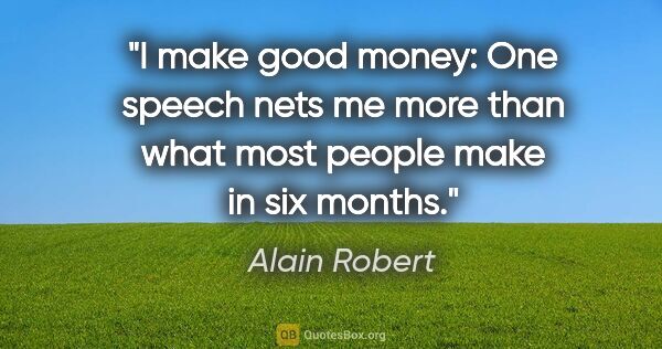 Alain Robert quote: "I make good money: One speech nets me more than what most..."
