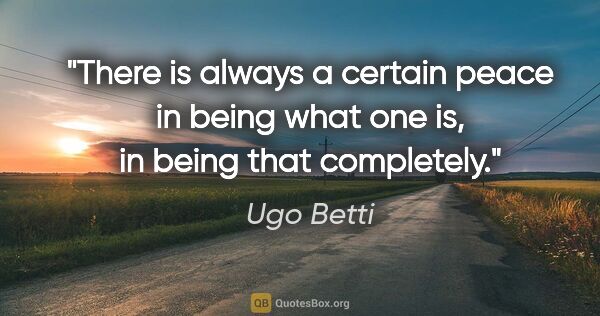Ugo Betti quote: "There is always a certain peace in being what one is, in being..."