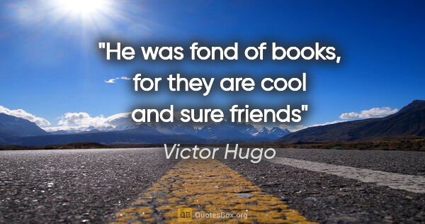 Victor Hugo quote: "He was fond of books, for they are cool and sure friends"