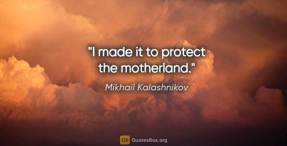 Mikhail Kalashnikov quote: "I made it to protect the motherland."