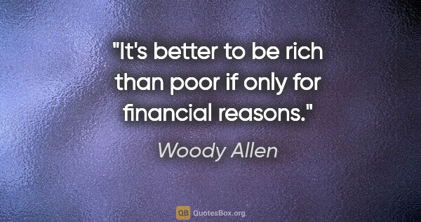 Woody Allen quote: "It's better to be rich than poor if only for financial reasons."