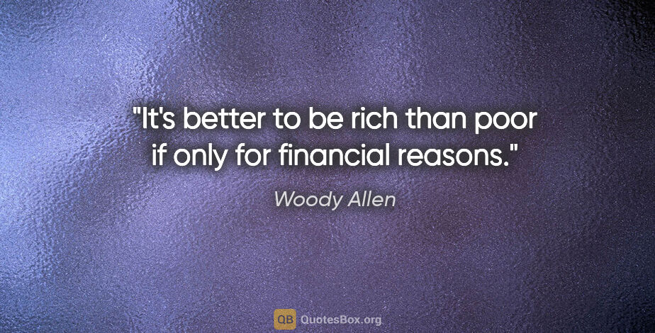 Woody Allen quote: "It's better to be rich than poor if only for financial reasons."