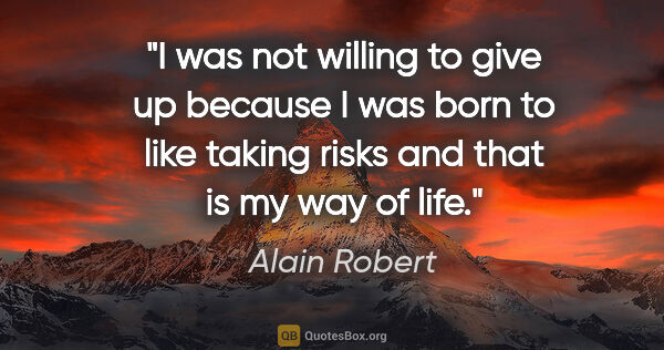 Alain Robert quote: "I was not willing to give up because I was born to like taking..."