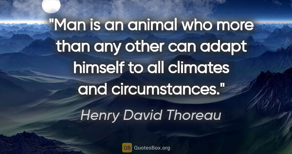 Henry David Thoreau quote: "Man is an animal who more than any other can adapt himself to..."