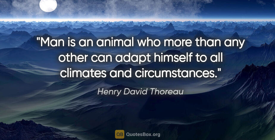 Henry David Thoreau quote: "Man is an animal who more than any other can adapt himself to..."