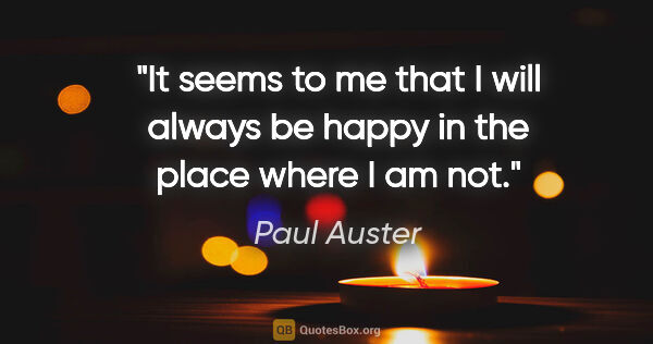 Paul Auster quote: "It seems to me that I will always be happy in the place where..."