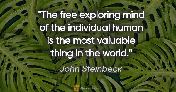 John Steinbeck quote: "The free exploring mind of the individual human is the most..."