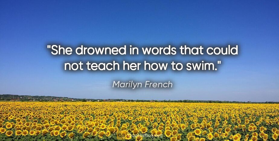 Marilyn French quote: "She drowned in words that could not teach her how to swim."