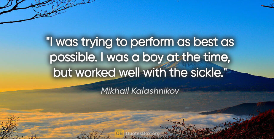 Mikhail Kalashnikov quote: "I was trying to perform as best as possible. I was a boy at..."