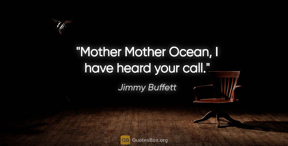 Jimmy Buffett quote: "Mother Mother Ocean, I have heard your call."