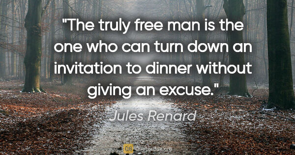 Jules Renard quote: "The truly free man is the one who can turn down an invitation..."