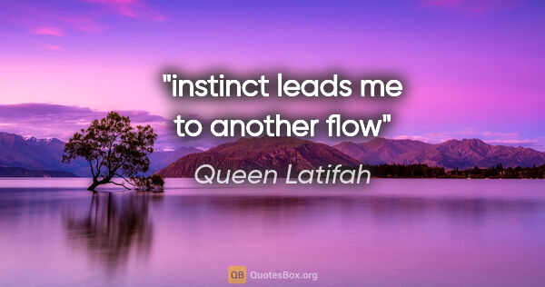 Queen Latifah quote: "instinct leads me to another flow"