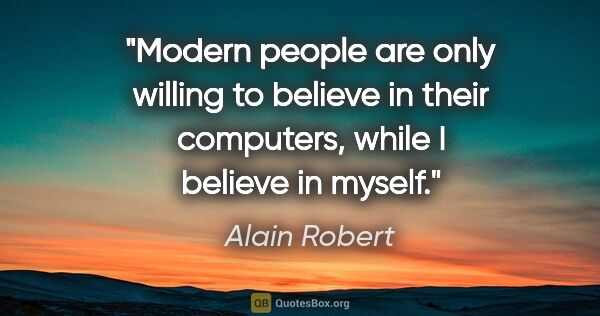 Alain Robert quote: "Modern people are only willing to believe in their computers,..."