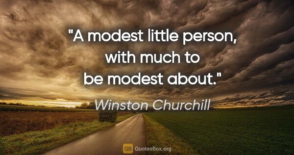 Winston Churchill quote: "A modest little person, with much to be modest about."