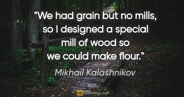 Mikhail Kalashnikov quote: "We had grain but no mills, so I designed a special mill of..."