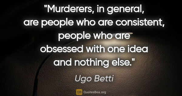 Ugo Betti quote: "Murderers, in general, are people who are consistent, people..."