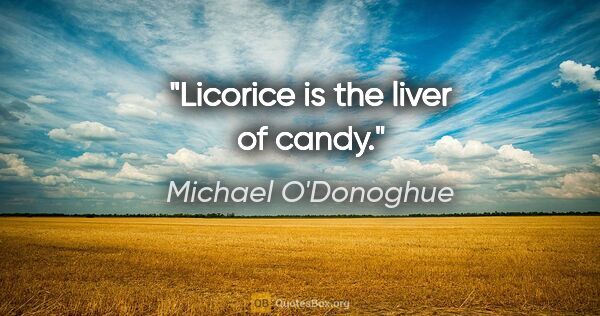 Michael O'Donoghue quote: "Licorice is the liver of candy."