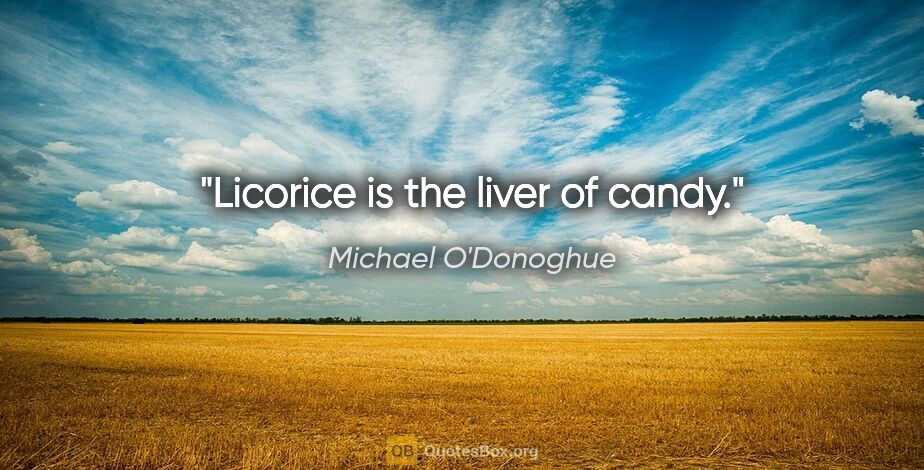 Michael O'Donoghue quote: "Licorice is the liver of candy."