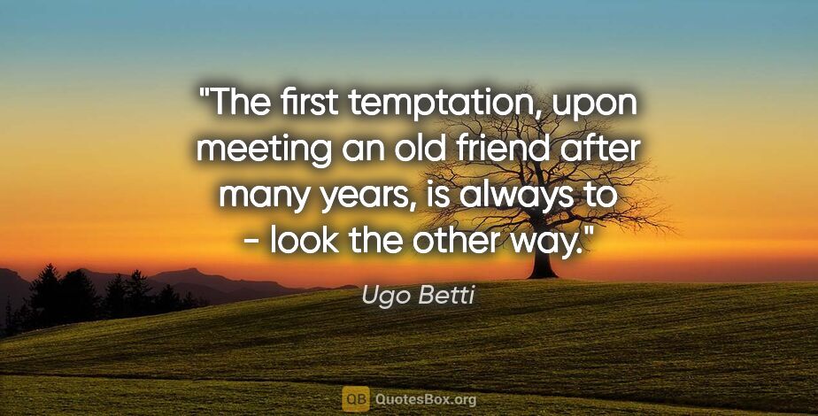 Ugo Betti quote: "The first temptation, upon meeting an old friend after many..."