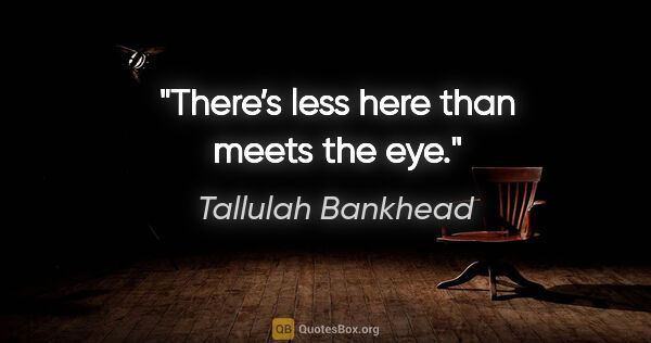 Tallulah Bankhead quote: "There’s less here than meets the eye."