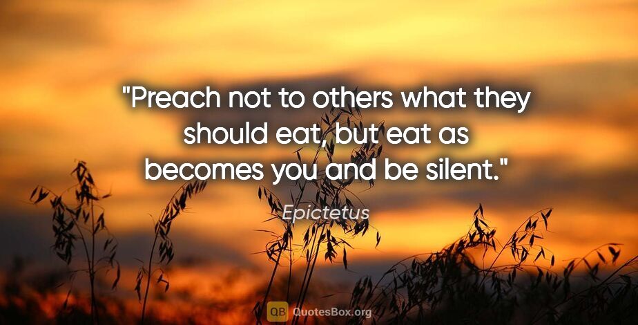 Epictetus quote: "Preach not to others what they should eat, but eat as becomes..."