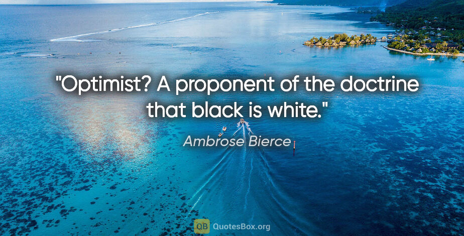 Ambrose Bierce quote: "Optimist? A proponent of the doctrine that black is white."