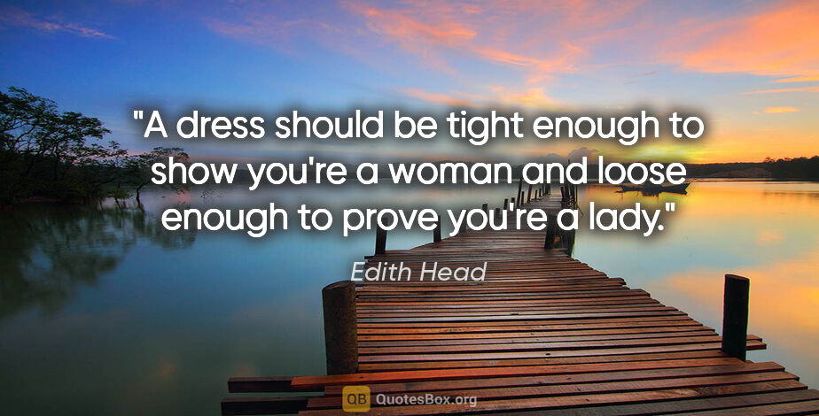 Edith Head quote: "A dress should be tight enough to show you're a woman and..."
