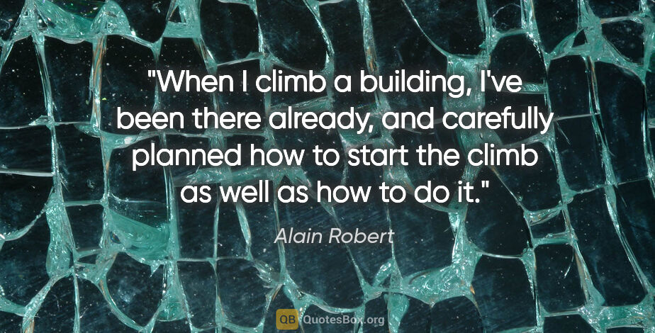 Alain Robert quote: "When I climb a building, I've been there already, and..."