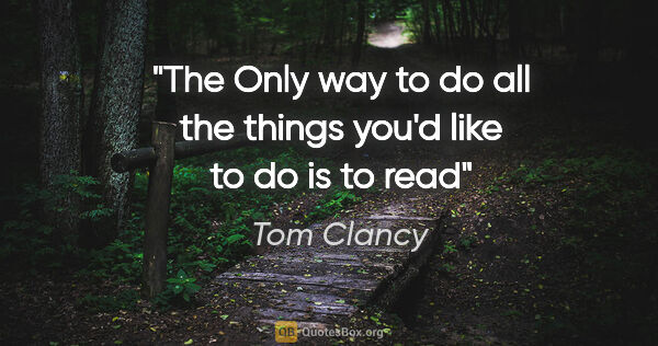 Tom Clancy quote: "The Only way to do all the things you'd like to do is to read"