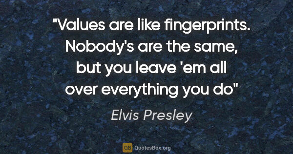 Elvis Presley quote: "Values are like fingerprints. Nobody's are the same, but you..."