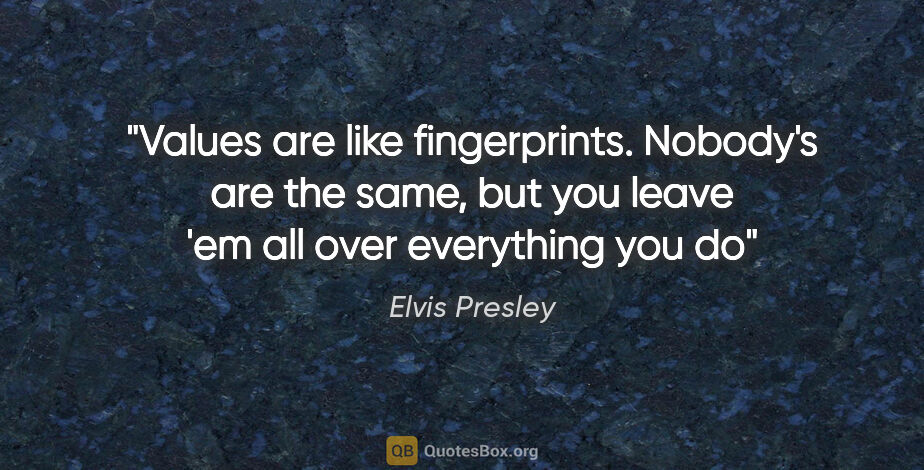 Elvis Presley quote: "Values are like fingerprints. Nobody's are the same, but you..."