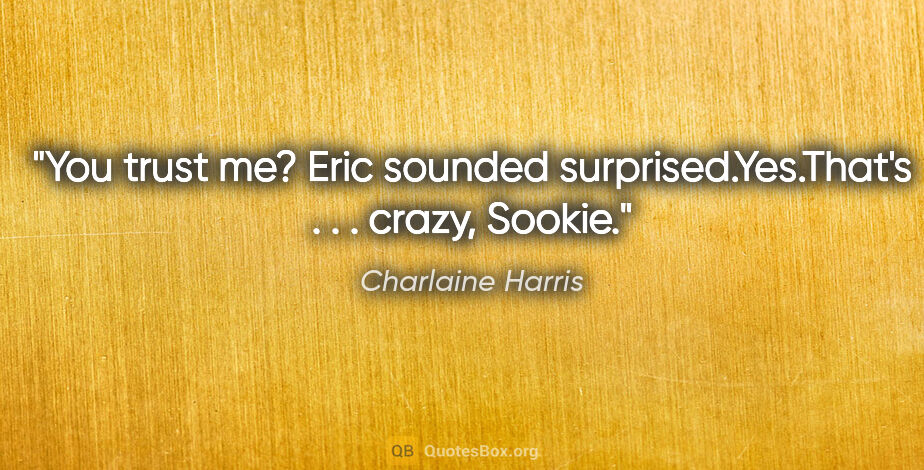 Charlaine Harris quote: "You trust me?" Eric sounded surprised."Yes."That's . . ...."