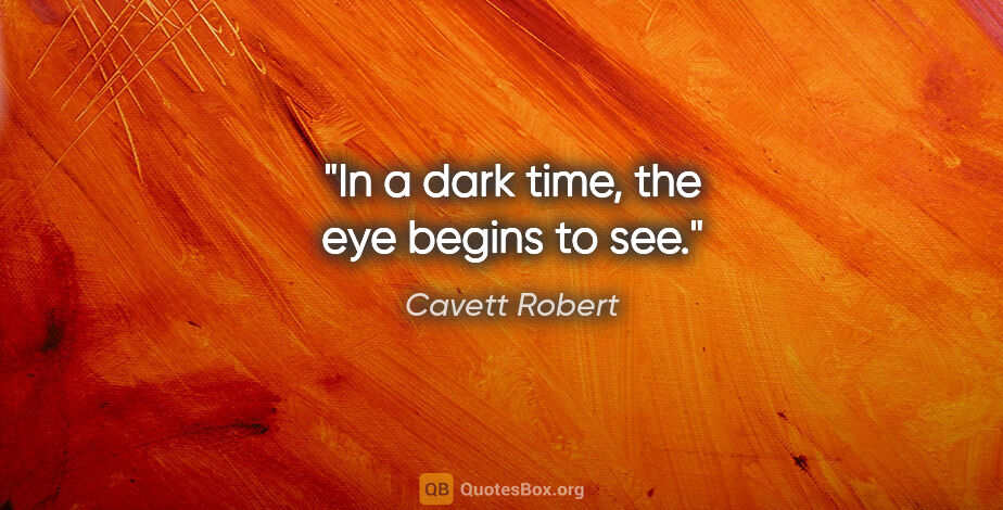 Cavett Robert quote: "In a dark time, the eye begins to see."