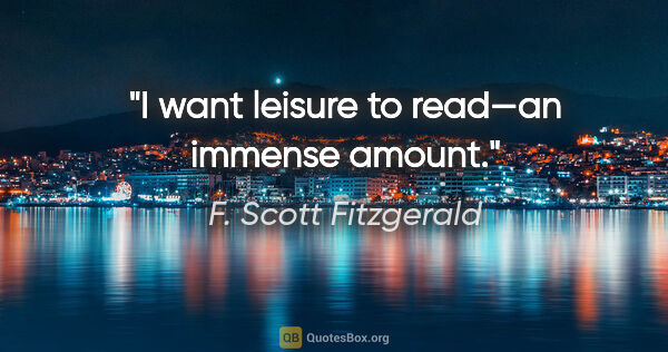 F. Scott Fitzgerald quote: "I want leisure to read—an immense amount."