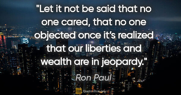 Ron Paul quote: "Let it not be said that no one cared, that no one objected..."
