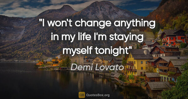 Demi Lovato quote: "I won't change anything in my life I'm staying myself tonight"