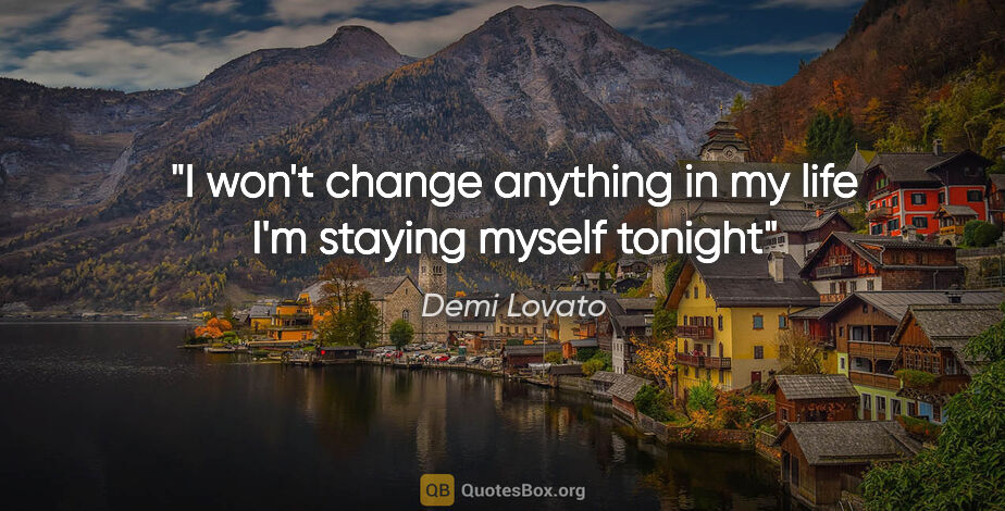 Demi Lovato quote: "I won't change anything in my life I'm staying myself tonight"