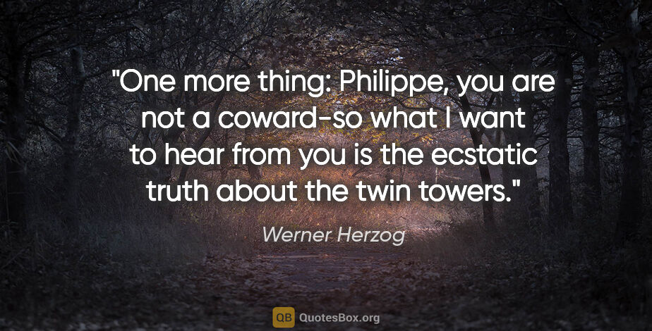 Werner Herzog quote: "One more thing: Philippe, you are not a coward-so what I want..."