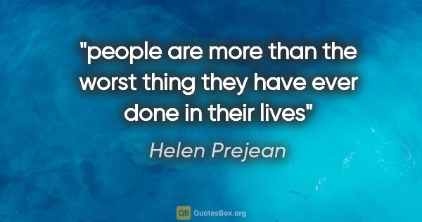 Helen Prejean quote: "people are more than the worst thing they have ever done in..."