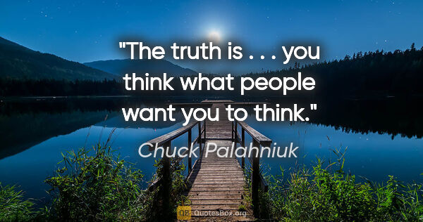 Chuck Palahniuk quote: "The truth is . . . you think what people want you to think."