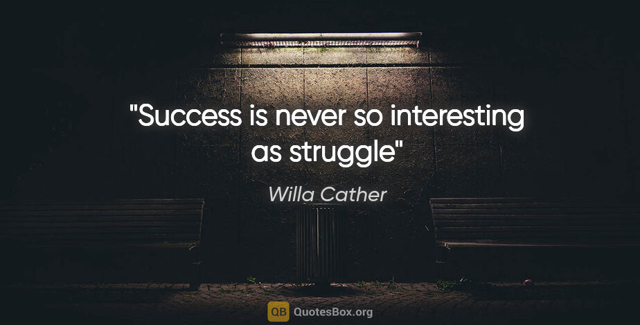 Willa Cather quote: "Success is never so interesting as struggle"