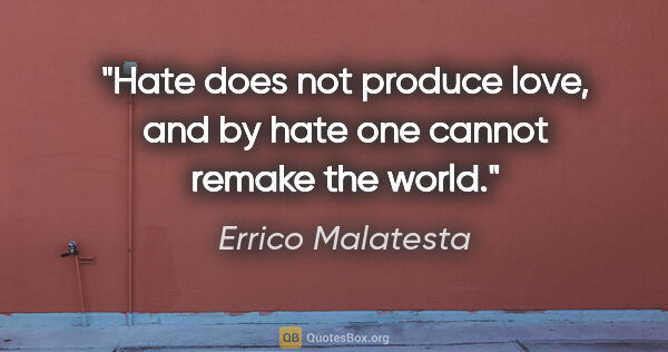 Errico Malatesta quote: "Hate does not produce love, and by hate one cannot remake the..."
