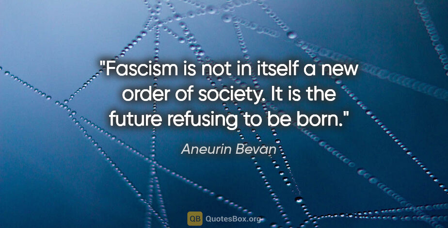 Aneurin Bevan quote: "Fascism is not in itself a new order of society. It is the..."