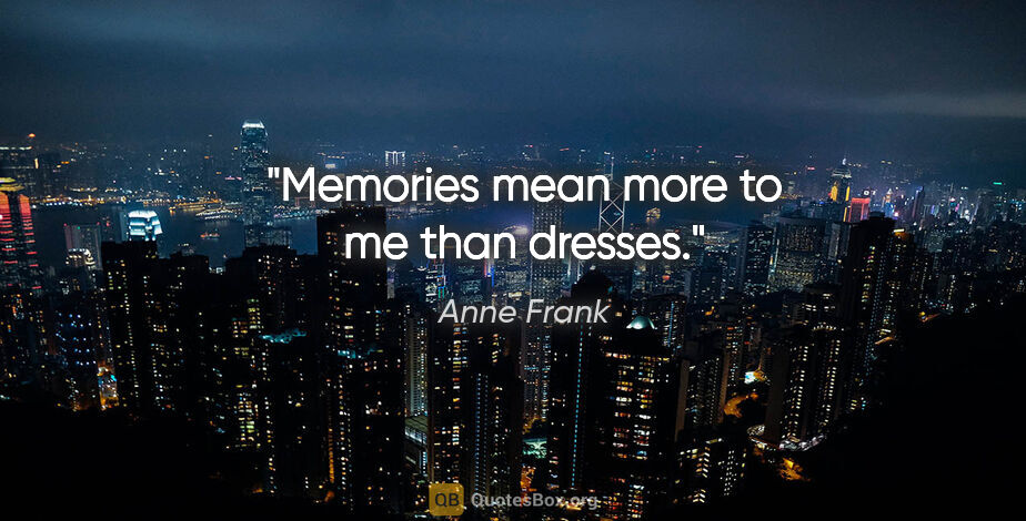 Anne Frank quote: "Memories mean more to me than dresses."