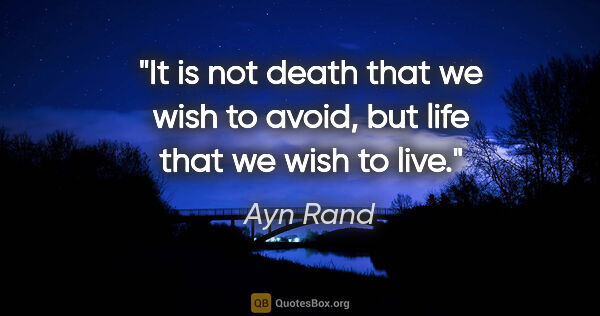 Ayn Rand quote: "It is not death that we wish to avoid, but life that we wish..."