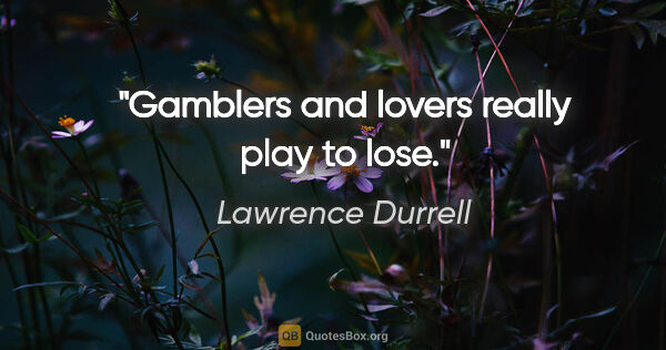 Lawrence Durrell quote: "Gamblers and lovers really play to lose."